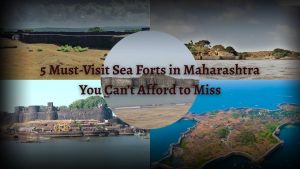  5 Must-Visit Sea Forts in Maharashtra You Can’t Afford to Miss